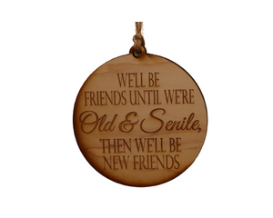 Wooden Ornament - “We’ll be friends until we are old and senile, then we will be new friends” - Lil Bit Local