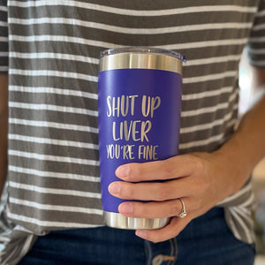 "Shut Up Liver” 20 oz Tumbler
