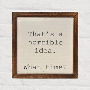 "That's a horrible idea, what time?" - 6x6 Wall Art